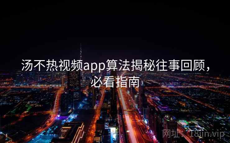 汤不热视频app算法揭秘往事回顾，必看指南