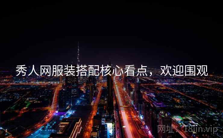 秀人网服装搭配核心看点，欢迎围观