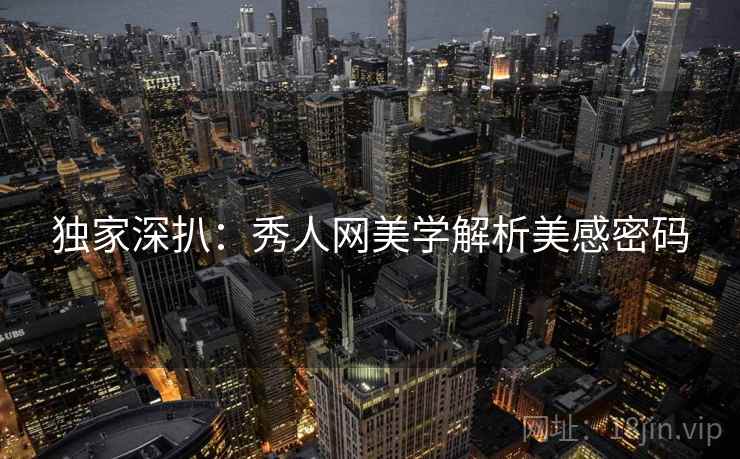 独家深扒：秀人网美学解析美感密码