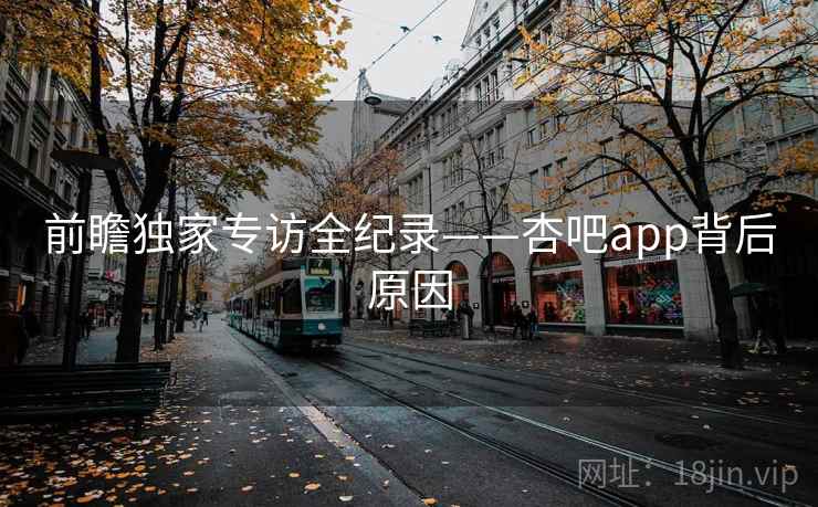 前瞻独家专访全纪录——杏吧app背后原因
