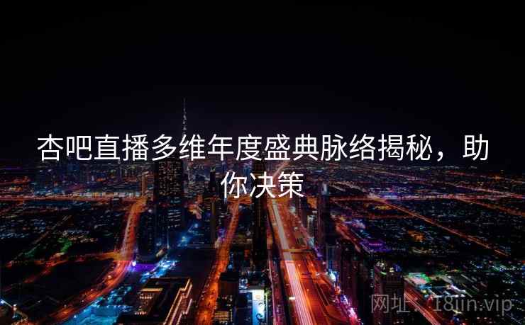 杏吧直播多维年度盛典脉络揭秘，助你决策