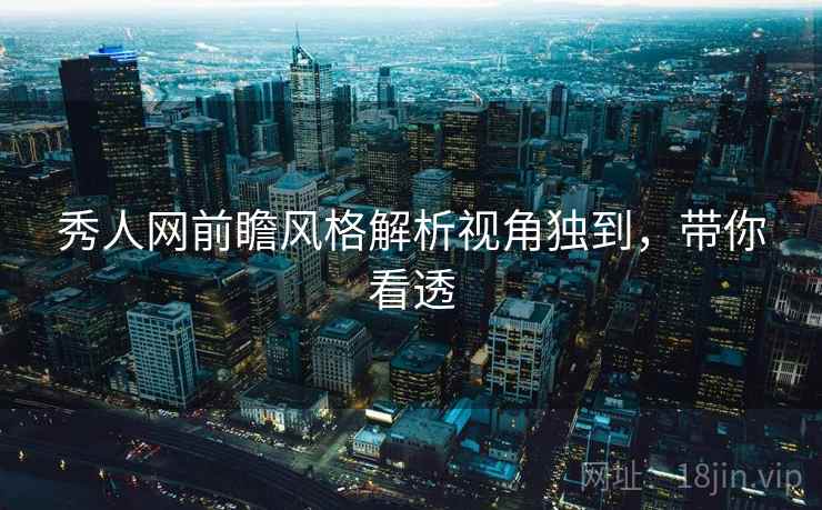 秀人网前瞻风格解析视角独到，带你看透