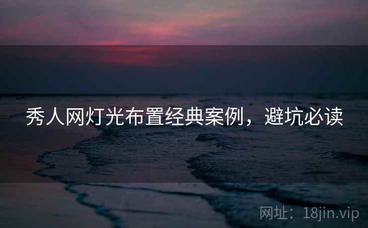 秀人网灯光布置经典案例，避坑必读